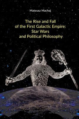 The Rise and Fall of the First Galactic Empire: Star Wars and Political Philosophy by McCaffrey, Matthew