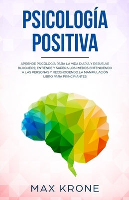 Psicología positiva: Aprende psicología para la vida diaria y resuelve bloqueos; Entiende y supera los miedos entendiendo a las personas y by Krone, Max