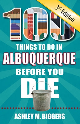 100 Things to Do in Albuquerque Before You Die, 3rd Edition by Biggers, Ashley M.