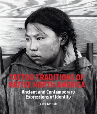Tattoo Traditions of Native North America: Ancient and Contemporary Expressions of Identity by Krutak, Lars