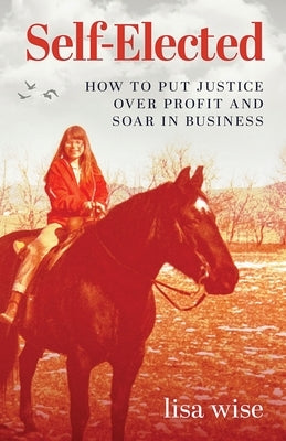 Self-Elected: How to Put Justice Over Profit and Soar in Business by Wise, Lisa