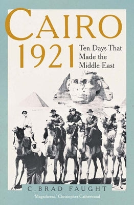 Cairo 1921: Ten Days That Made the Middle East by Faught, C. Brad