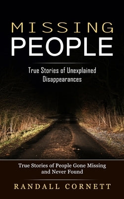 Missing People: True Stories of Unexplained Disappearances (True Stories of People Gone Missing and Never Found) by Cornett, Randall