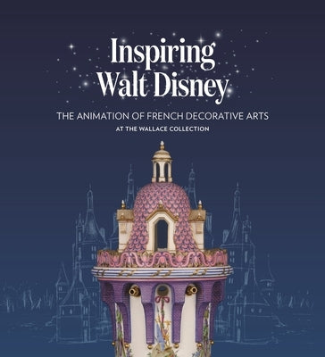 Inspiring Walt Disney: The Animation of French Decorative Arts at the Wallace Collection by Jacobsen, Helen