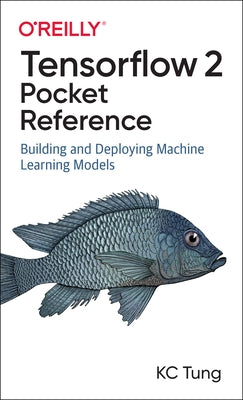 Tensorflow 2 Pocket Reference: Building and Deploying Machine Learning Models by Tung, Kc