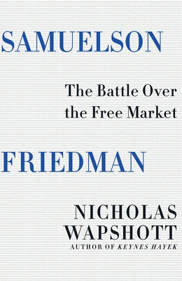 Samuelson Friedman: The Battle Over the Free Market by Wapshott, Nicholas