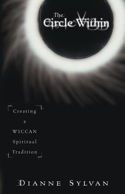 The Circle Within: Creating a Wiccan Spiritual Tradition by Sylvan, Dianne
