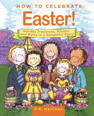 How to Celebrate Easter!: Holiday Traditions, Rituals, and Rules in a Delightful Story by Hallinan, P. K.