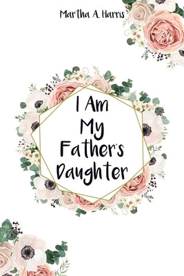 I Am My Father's Daughter by Harris, Martha A.