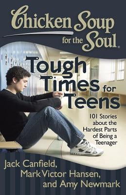 Chicken Soup for the Soul: Tough Times for Teens: 101 Stories about the Hardest Parts of Being a Teenager by Canfield, Jack