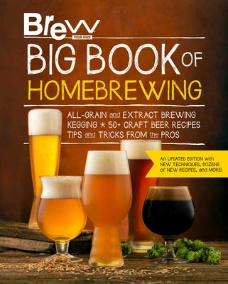 Brew Your Own Big Book of Homebrewing, Updated Edition: All-Grain and Extract Brewing * Kegging * 50+ Craft Beer Recipes * Tips and Tricks from the Pr by Brew Your Own