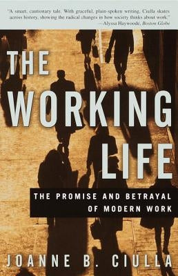 The Working Life: The Promise and Betrayal of Modern Work by Ciulla, Joanne B.