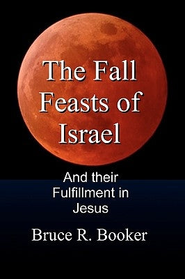 The Fall Feasts Of Israel: And Their Fulfillment In Jesus by Booker, Bruce R.