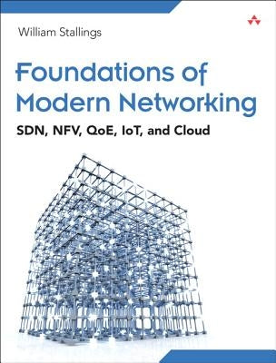 Foundations of Modern Networking: Sdn, Nfv, Qoe, Iot, and Cloud by Stallings, William