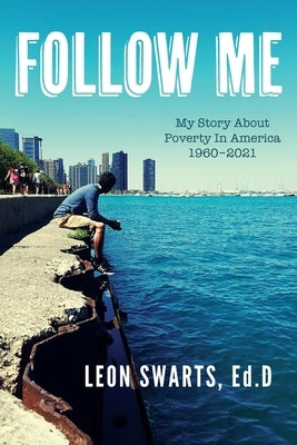 Follow Me: My Story About Poverty In America 1960 - 2021 by Swarts, Leon