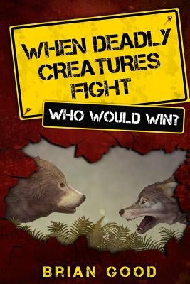 When Deadly Creatures Fight - Who Would Win? by Good, Brian