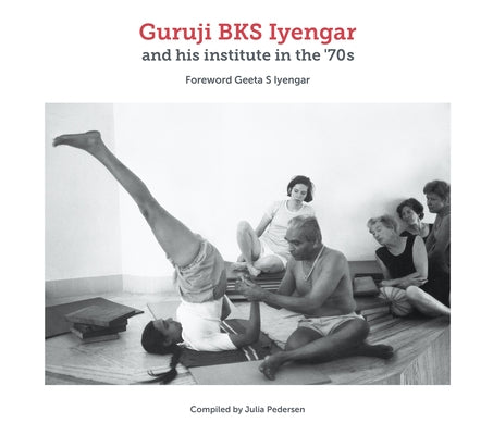 Guruji Bks Iyengar and His Institute in the '70s by Pedersen, Julia