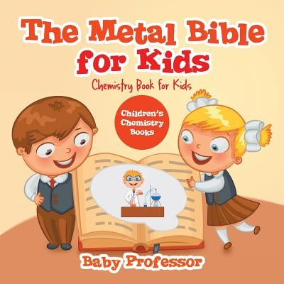 The Metal Bible for Kids: Chemistry Book for Kids Children's Chemistry Books by Baby Professor