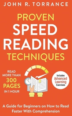 Proven Speed Reading Techniques: Read More Than 300 Pages in 1 Hour. A Guide for Beginners on How to Read Faster With Comprehension (Includes Advanced by Torrance, John R.