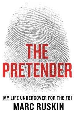 The Pretender: My Life Undercover for the FBI by Ruskin, Marc