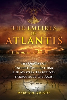 The Empires of Atlantis: The Origins of Ancient Civilizations and Mystery Traditions Throughout the Ages by Vigato, Marco M.