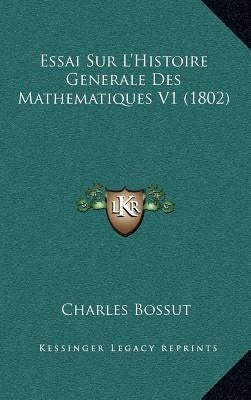 Essai Sur L'Histoire Generale Des Mathematiques V1 (1802) by Bossut, Charles