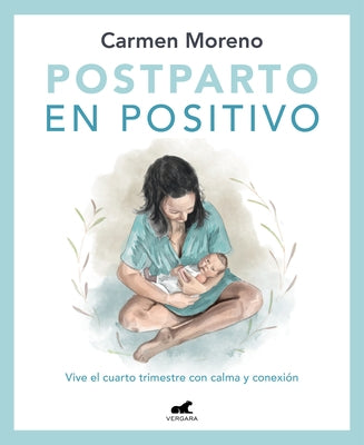 Postparto En Positivo: Vive El Cuarto Trimestre Con Calma Y Conexión / Positive Postpartum: Enjoy the Fourth Trimester Calm and Connected by Moreno, Carmen