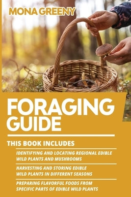 Foraging Guide: This book includes: Identifying and Locating Regional Edible Wild Plants and Mushrooms + Harvesting and Storing Edible by Greeny, Mona