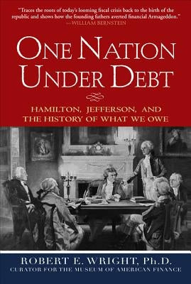 One Nation Under Debt: Hamilton, Jefferson, and the History of What We Owe by Wright, Robert