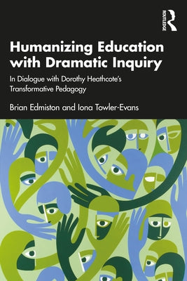 Humanizing Education with Dramatic Inquiry: In Dialogue with Dorothy Heathcote's Transformative Pedagogy by Edmiston, Brian