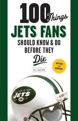 100 Things Jets Fans Should Know & Do Before They Die by Chastain, Bill