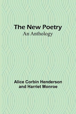 The New Poetry: An Anthology by Corbin Henderson and Harriet Monroe