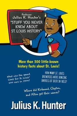 Professor Julius K. Hunter's Stuff You Never Knew About St. Louis History by Hunter, Julius K.