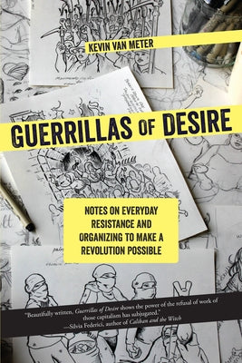 Guerrillas of Desire: Notes on Everyday Resistance and Organizing to Make a Revolution Possible by Van Meter, Kevin