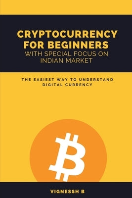 Cryptocurrency for Beginners with Special Focus on Indian Market: The Easiest Way to Understand Digital Currency by B, Vignessh