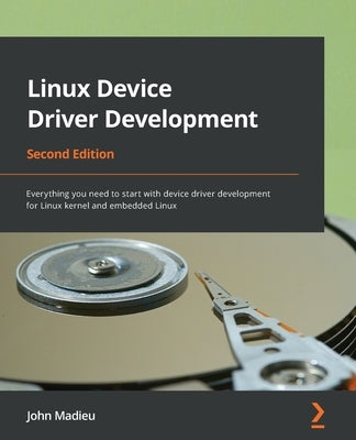 Linux Device Driver Development - Second Edition: Everything you need to start with device driver development for Linux kernel and embedded Linux by Madieu, John