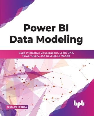 Power BI Data Modeling: Build Interactive Visualizations, Learn DAX, Power Query, and Develop BI Models (English Edition) by Mihiranga, Nisal