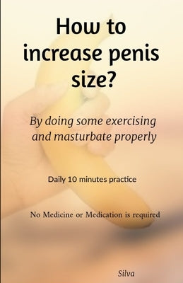 How to increase penis size?: By doing some exercising and masturbate properly by Silva