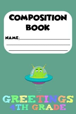 Composition Book Greetings 4th Grade: Kids Back To School Composition Alien Notebook, Handwriting Practice Paper, 4th Grade Workbooks by Publishing, Magic Journal