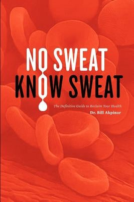 No Sweat? Know Sweat! The Definitive Guide to Reclaim Your Health by Akpinar