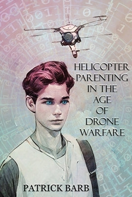 Helicopter Parenting in the Age of Drone Warfare by Barb, Patrick