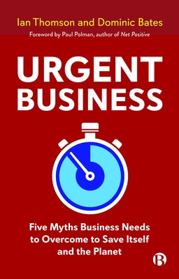 Urgent Business: Five Myths Business Needs to Overcome to Save Itself and the Planet by Thomson, Ian