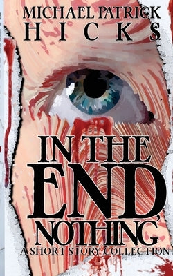 In the End, Nothing: A Short Story Collection by Hicks, Michael Patrick