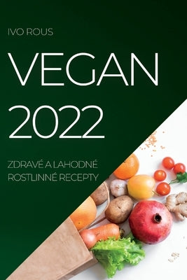 Vegan 2022: Zdravé a Lahodné Rostlinné Recepty by Rous, Ivo