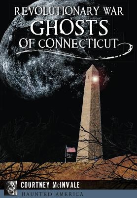 Revolutionary War Ghosts of Connecticut by McInvale, Courtney