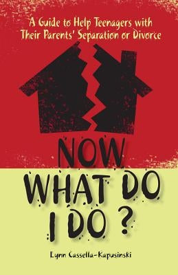 Now What Do I Do?: A Guide to Help Teenagers with Their Parents' Separation or Divorce by Cassella-Kapusinski, Lynn