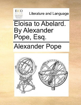 Eloisa to Abelard. by Alexander Pope, Esq. by Pope, Alexander