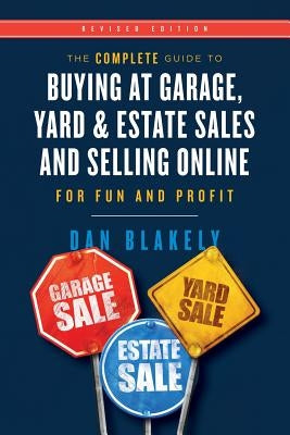 The Complete Guide to Buying at Garage, Yard, and Estate Sales and Selling Online for Fun and Profit by Blakely, Dan