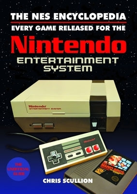 The NES Encyclopedia: Every Game Released for the Nintendo Entertainment System by Scullion, Chris