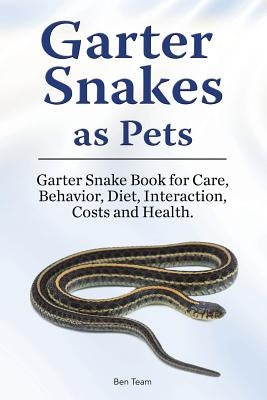 Garter Snakes as Pets. Garter Snake Book for Care, Behavior, Diet, Interaction, Costs and Health. by Team, Ben